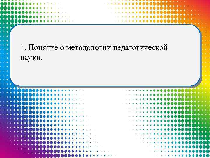 1. Понятие о методологии педагогической науки. 