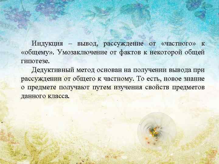 Индукция – вывод, рассуждение от «частного» к «общему» . Умозаключение от фактов к некоторой