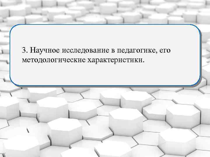 3. Научное исследование в педагогике, его методологические характеристики. 