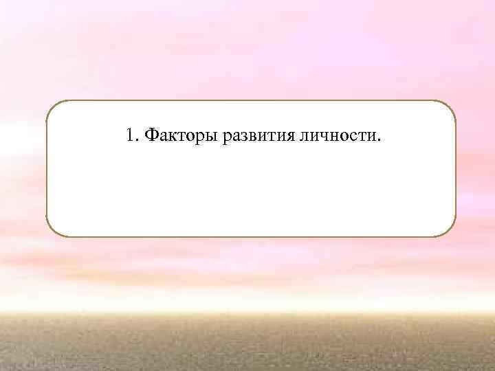 1. Факторы развития личности. 