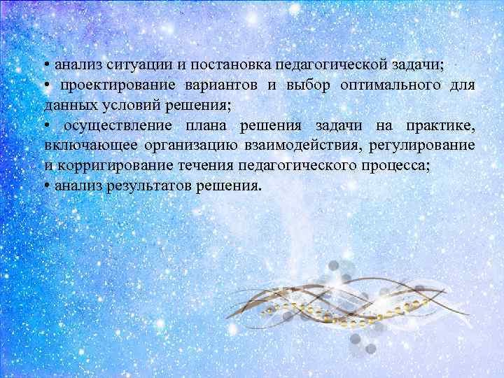  • анализ ситуации и постановка педагогической задачи; • проектирование вариантов и выбор оптимального