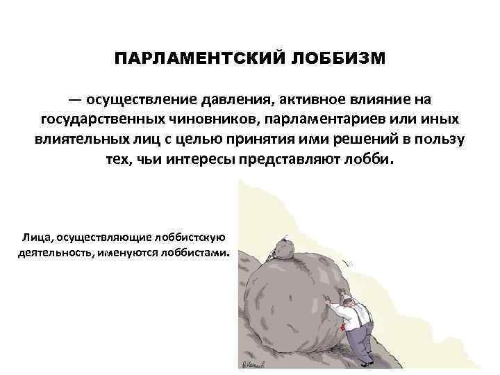 ПАРЛАМЕНТСКИЙ ЛОББИЗМ — осуществление давления, активное влияние на государственных чиновников, парламентариев или иных влиятельных