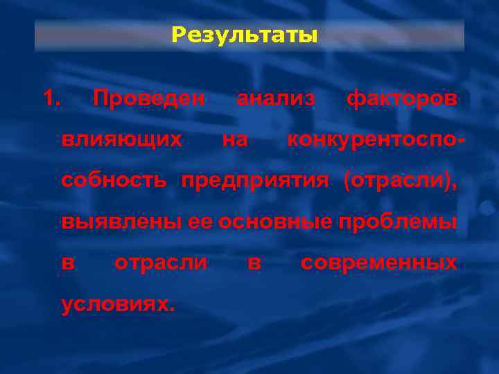Результаты 1. Проведен влияющих анализ на факторов конкурентоспо собность предприятия (отрасли), выявлены ее основные