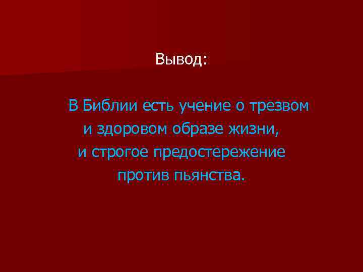 Вывод: В Библии есть учение о трезвом и здоровом образе жизни, и строгое предостережение