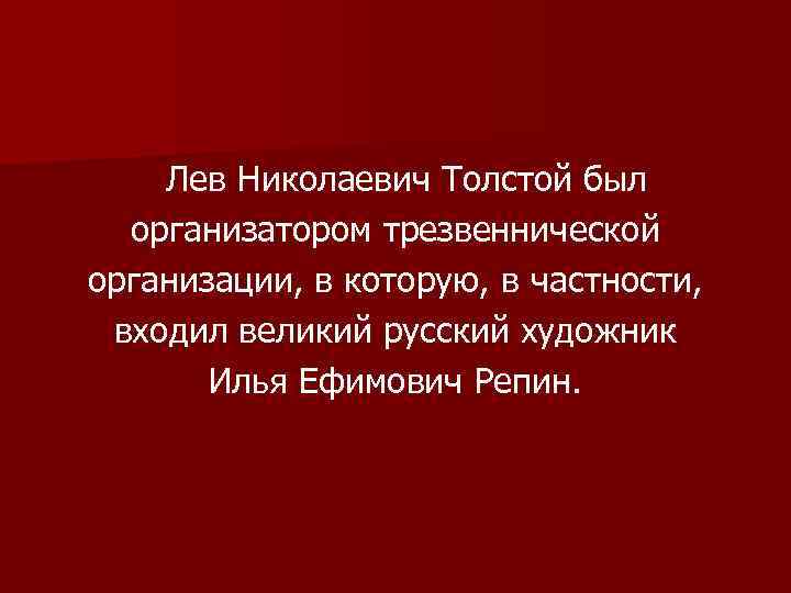 Лев Николаевич Толстой был организатором трезвеннической организации, в которую, в частности, входил великий русский