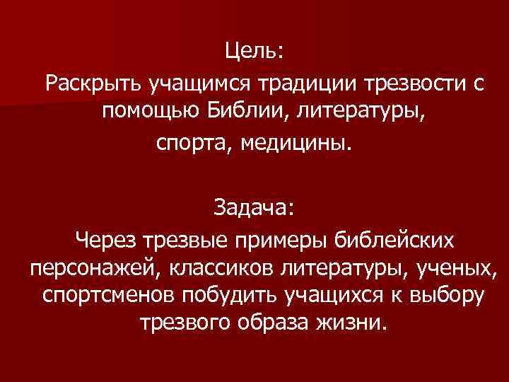 Цель: Раскрыть учащимся традиции трезвости с помощью Библии, литературы, спорта, медицины. Задача: Через трезвые