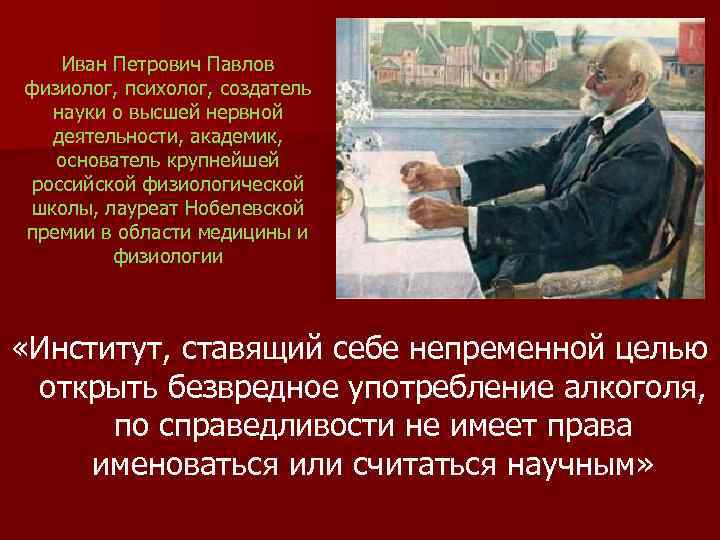 Иван Петрович Павлов физиолог, психолог, создатель науки о высшей нервной деятельности, академик, основатель крупнейшей