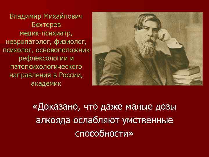 Владимир Михайлович Бехтерев медик-психиатр, невропатолог, физиолог, психолог, основоположник рефлексологии и патопсихологического направления в России,