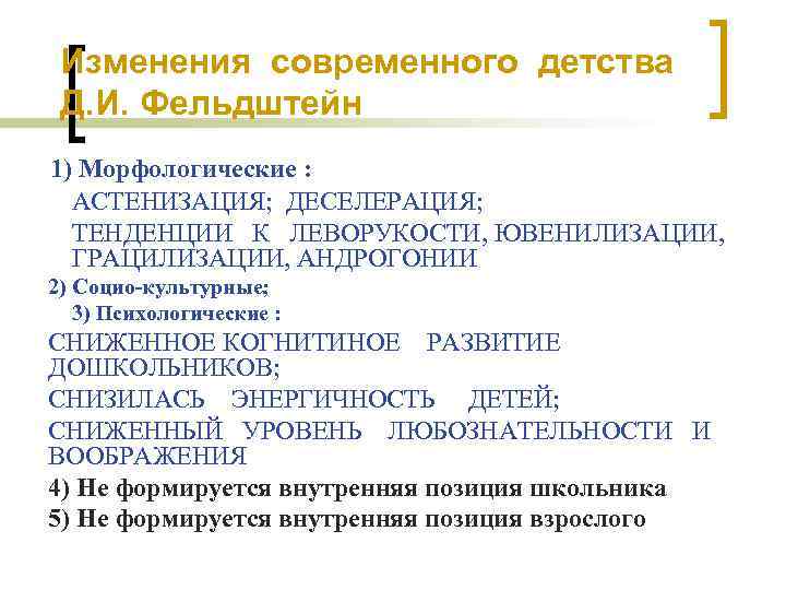 Изменения современного детства Д. И. Фельдштейн 1) Морфологические : АСТЕНИЗАЦИЯ; ДЕСЕЛЕРАЦИЯ; ТЕНДЕНЦИИ К ЛЕВОРУКОСТИ,