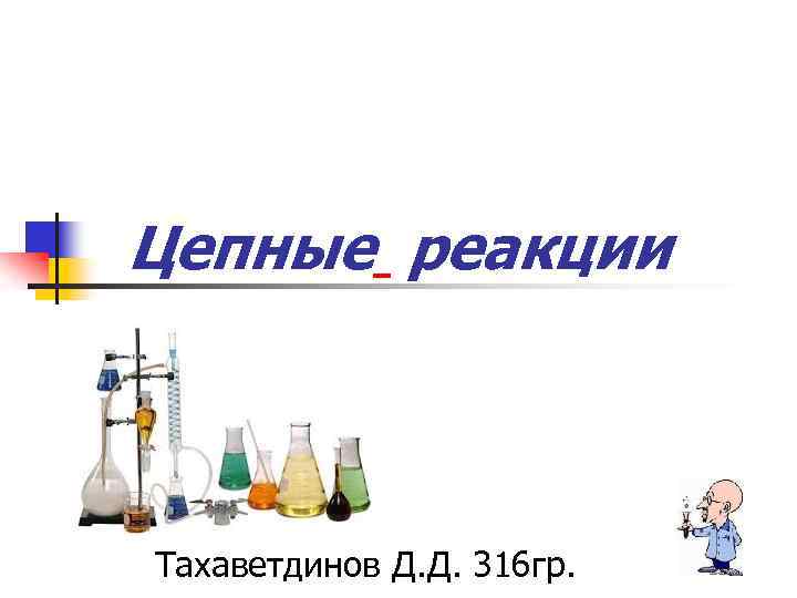 Цепные реакции Тахаветдинов Д. Д. 316 гр. 