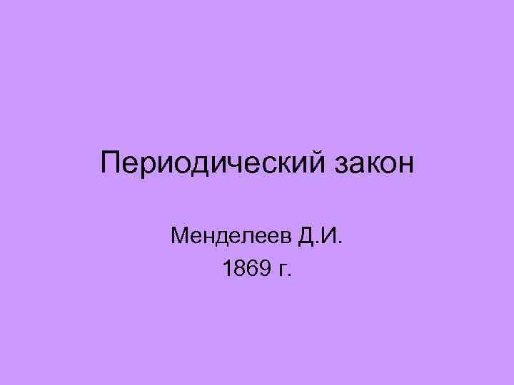 Периодический закон Менделеев Д. И. 1869 г. 