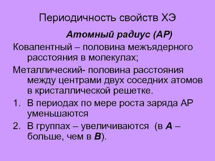 Периодичность свойств ХЭ Атомный радиус (АР) Ковалентный – половина межъядерного расстояния в молекулах; Металлический-