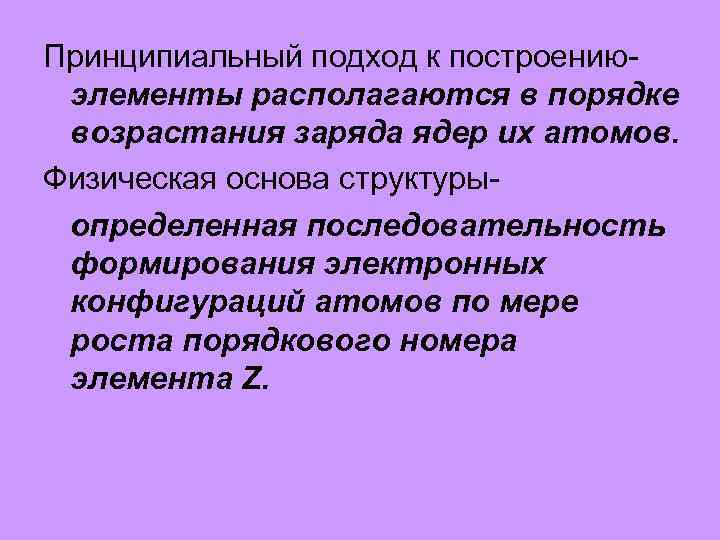 Принципиальный подход к построениюэлементы располагаются в порядке возрастания заряда ядер их атомов. Физическая основа