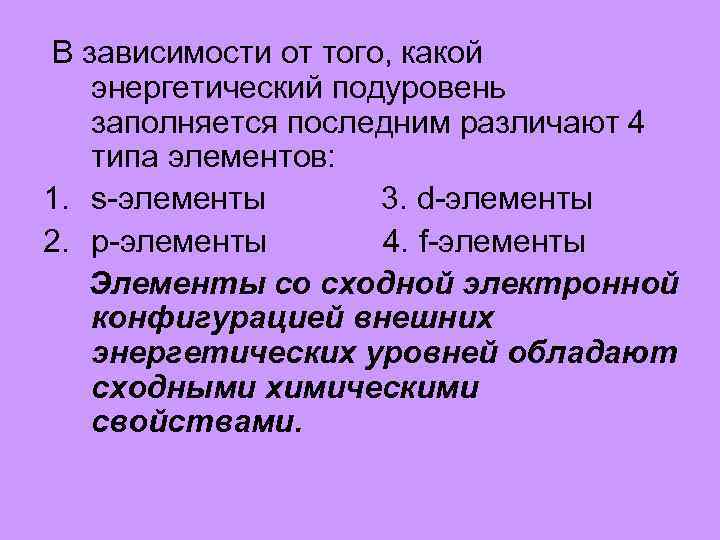 В зависимости от того, какой энергетический подуровень заполняется последним различают 4 типа элементов: 1.