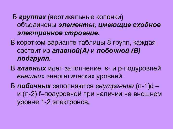 В группах (вертикальные колонки) объединены элементы, имеющие сходное электронное строение. В коротком варианте таблицы