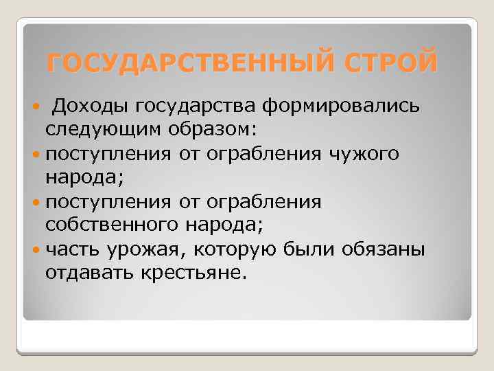 ГОСУДАРСТВЕННЫЙ СТРОЙ Доходы государства формировались следующим образом: поступления от ограбления чужого народа; поступления от