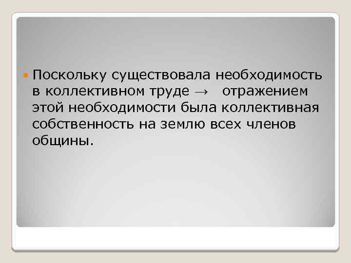  Поскольку существовала необходимость в коллективном труде → отражением этой необходимости была коллективная собственность