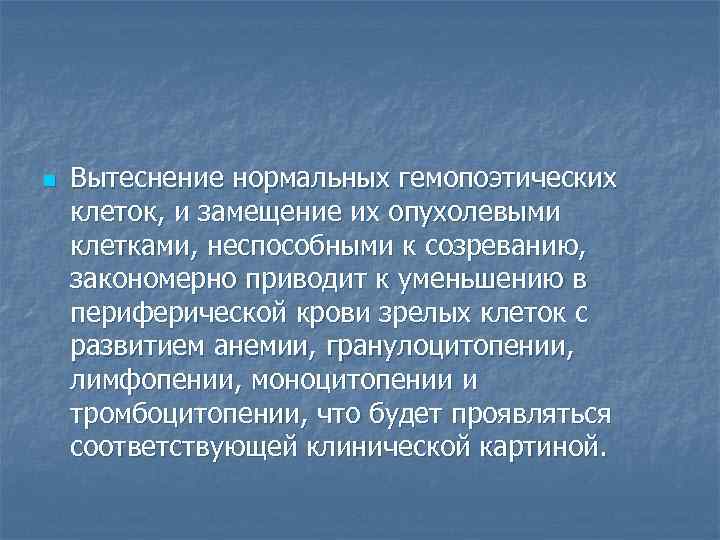 n Вытеснение нормальных гемопоэтических клеток, и замещение их опухолевыми клетками, неспособными к созреванию, закономерно