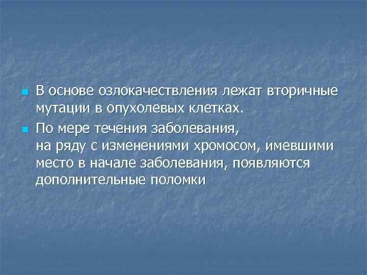 n n В основе озлокачествления лежат вторичные мутации в опухолевых клетках. По мере течения