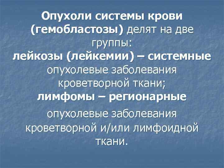 Опухоли системы крови (гемобластозы) делят на две группы: лейкозы (лейкемии) – системные опухолевые заболевания