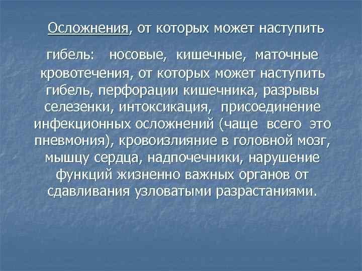 Осложнения, от которых может наступить гибель: носовые, кишечные, маточные кровотечения, от которых может наступить