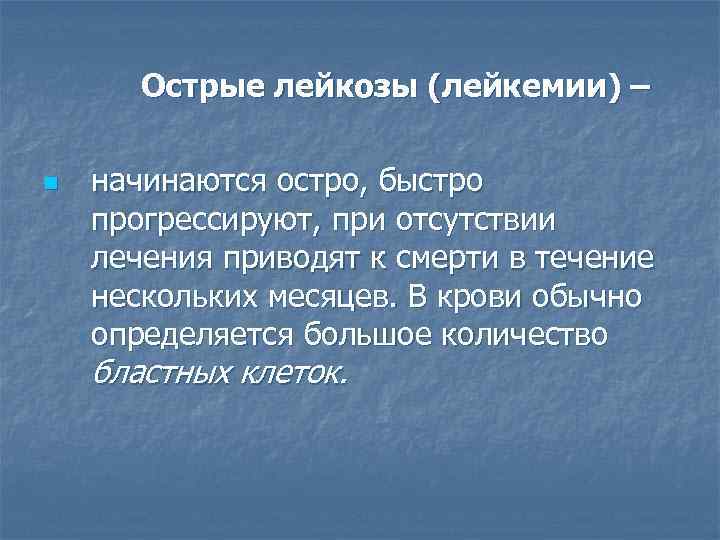 Острые лейкозы (лейкемии) – n начинаются остро, быстро прогрессируют, при отсутствии лечения приводят к