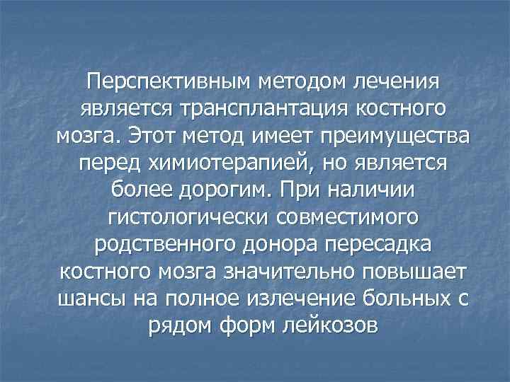 Перспективным методом лечения является трансплантация костного мозга. Этот метод имеет преимущества перед химиотерапией, но