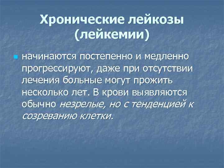 Хронические лейкозы (лейкемии) n начинаются постепенно и медленно прогрессируют, даже при отсутствии лечения больные