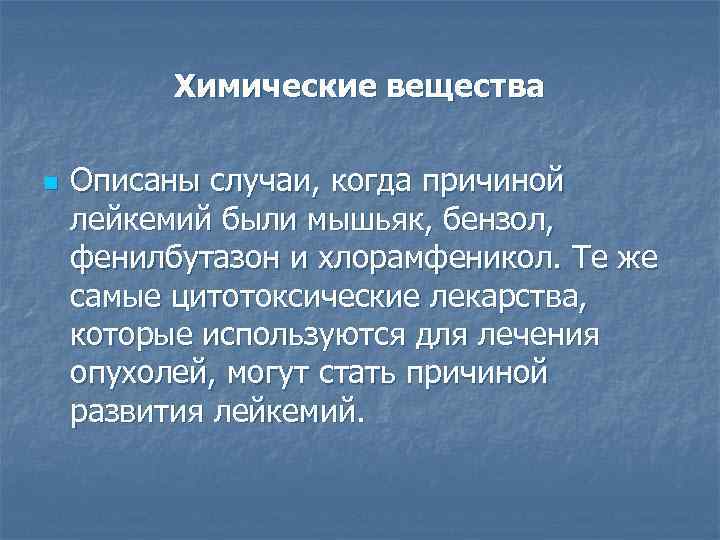 Химические вещества n Описаны случаи, когда причиной лейкемий были мышьяк, бензол, фенилбутазон и хлорамфеникол.