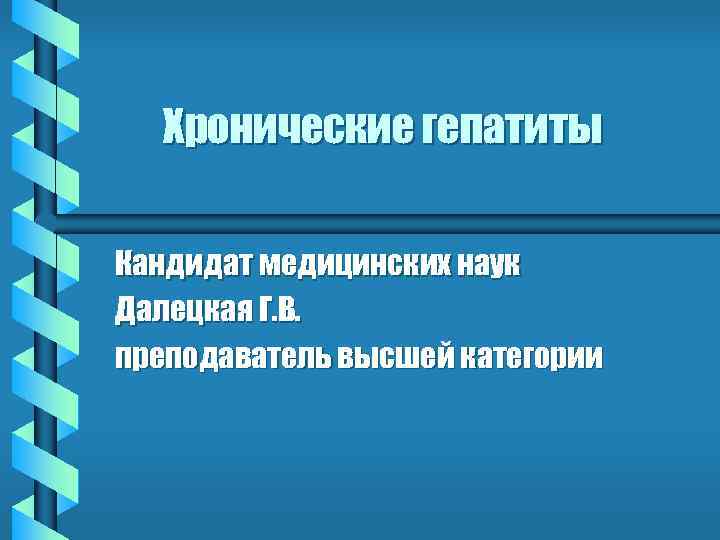 Хронические гепатиты Кандидат медицинских наук Далецкая Г. В. преподаватель высшей категории 