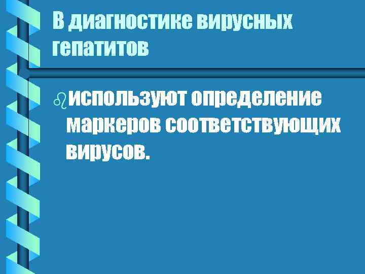 В диагностике вирусных гепатитов bиспользуют определение маркеров соответствующих вирусов. 