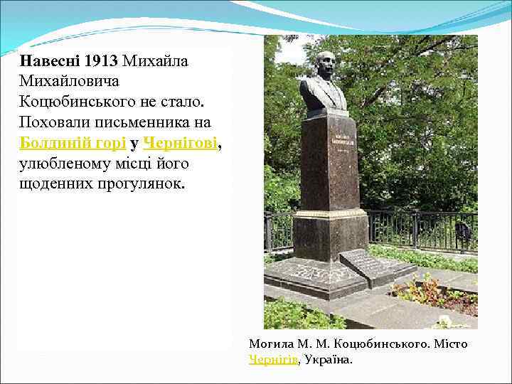 Навесні 1913 Михайла Михайловича Коцюбинського не стало. Поховали письменника на Болдиній горі у Чернігові,