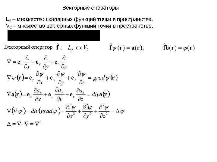 Векторные операторы L 2 – множество скалярных функций точки в пространстве. V 2 –