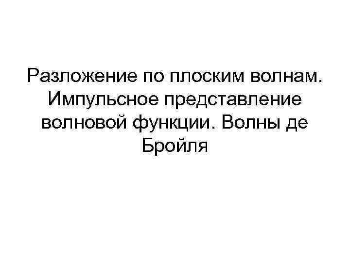 Разложение по плоским волнам. Импульсное представление волновой функции. Волны де Бройля 