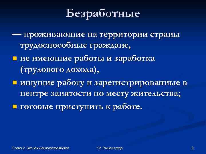 Безработные — проживающие на территории страны трудоспособные граждане, n не имеющие работы и заработка