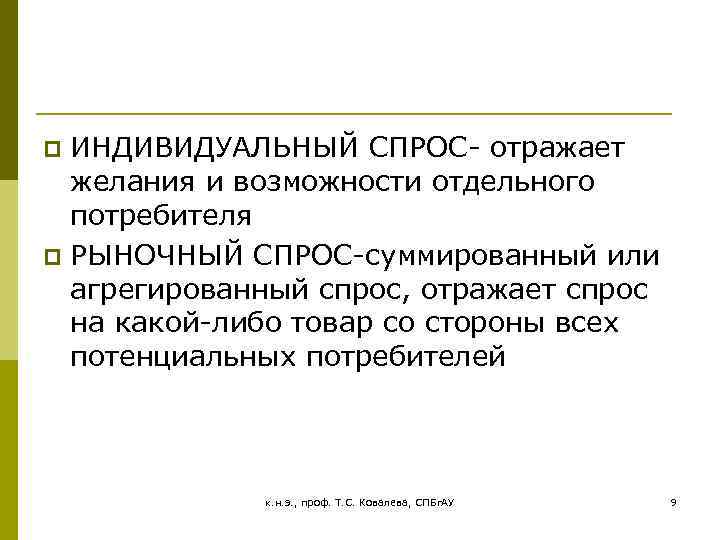 ИНДИВИДУАЛЬНЫЙ СПРОС- отражает желания и возможности отдельного потребителя p РЫНОЧНЫЙ СПРОС-суммированный или агрегированный спрос,