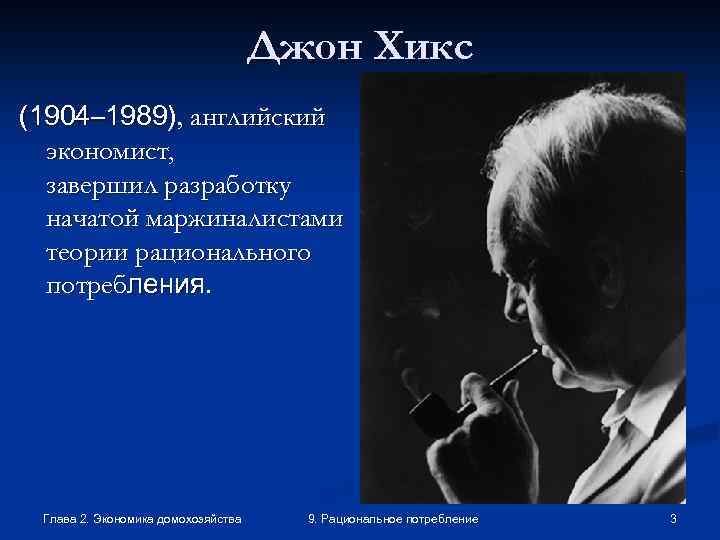 Джон Хикс (1904– 1989), английский экономист, завершил разработку начатой маржиналистами теории рационального потребления. Глава