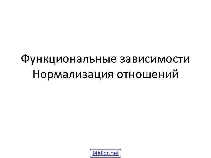 Функциональные зависимости Нормализация отношений 900 igr. net 