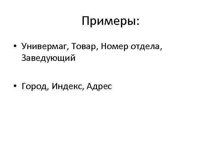 Примеры: • Универмаг, Товар, Номер отдела, Заведующий • Город, Индекс, Адрес 