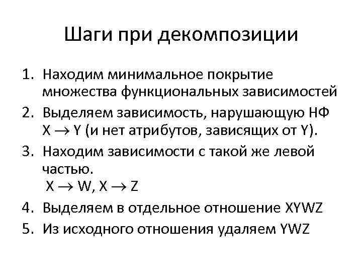 Шаги при декомпозиции 1. Находим минимальное покрытие множества функциональных зависимостей 2. Выделяем зависимость, нарушающую