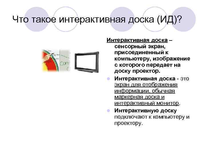 Что такое интерактивная доска (ИД)? Интерактивная доска – сенсорный экран, присоединенный к компьютеру, изображение