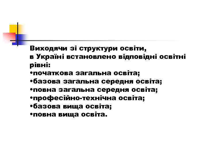 Виходячи зі структури освіти, в Україні встановлено відповідні освітні рівні: • початкова загальна освіта;