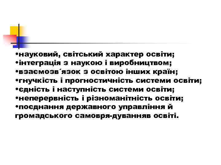  • науковий, світський характер освіти; • інтеграція з наукою і виробництвом; • взаємозв´язок