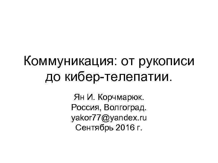 Коммуникация: от рукописи до кибер-телепатии. Ян И. Корчмарюк. Россия, Волгоград. yakor 77@yandex. ru Сентябрь