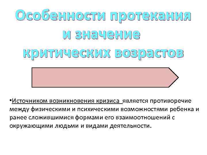 Особенности протекания и значение критических возрастов • Источником возникновения кризиса является противоречие между физическими