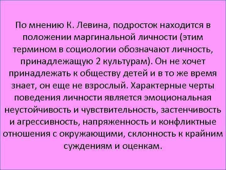 По мнению К. Левина, подросток находится в положении маргинальной личности (этим термином в социологии