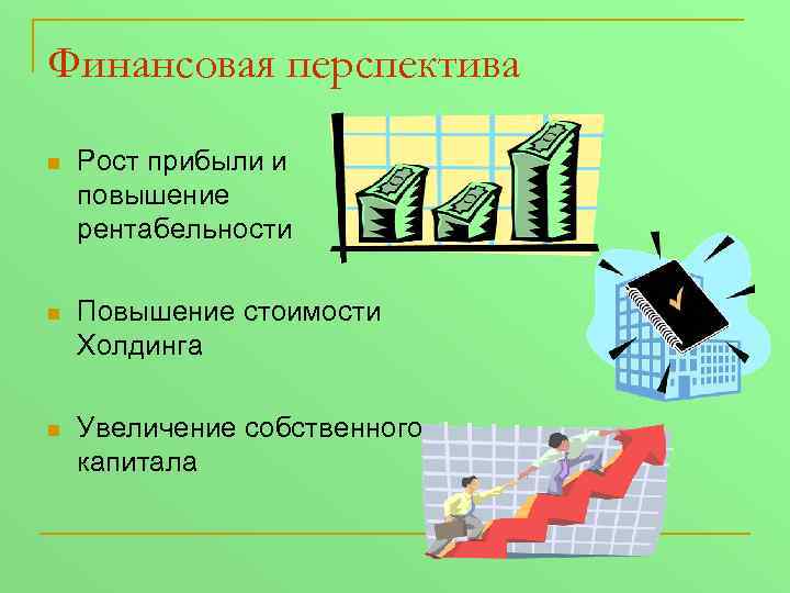 Финансовая перспектива n Рост прибыли и повышение рентабельности n Повышение стоимости Холдинга n Увеличение
