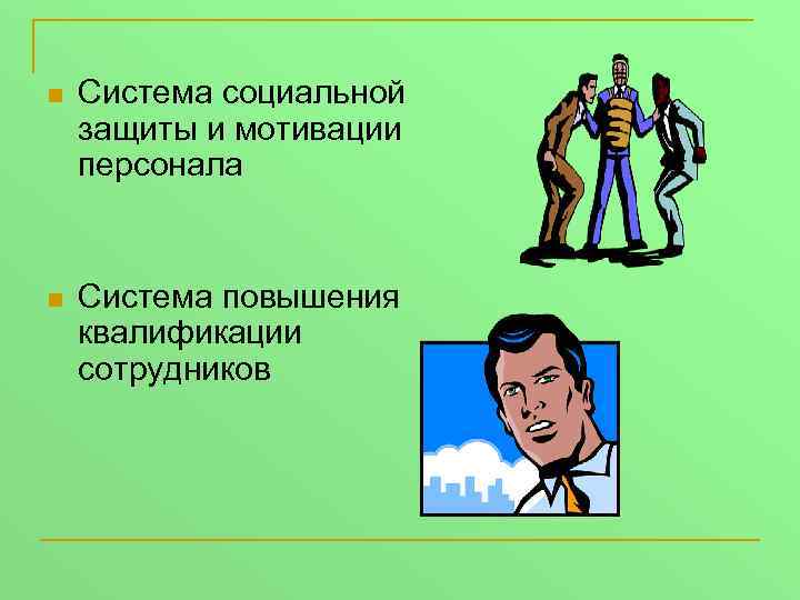 n Система социальной защиты и мотивации персонала n Система повышения квалификации сотрудников 