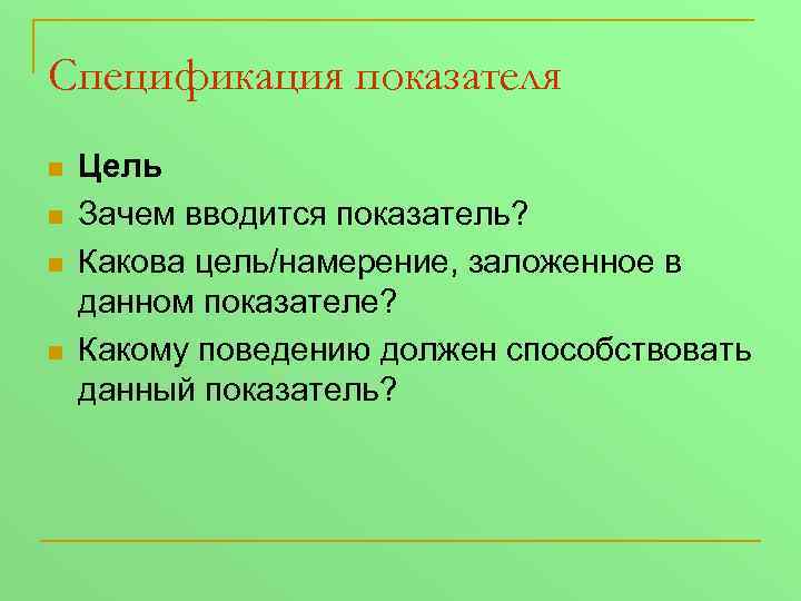 Спецификация показателя n n Цель Зачем вводится показатель? Какова цель/намерение, заложенное в данном показателе?