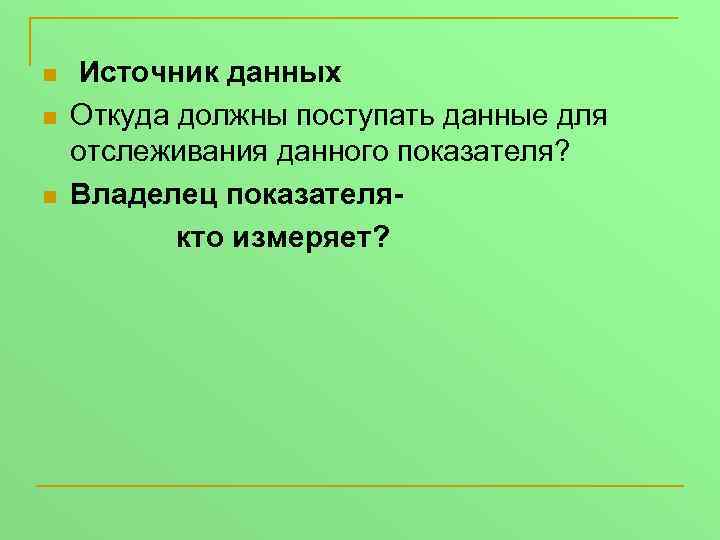 n n n Источник данных Откуда должны поступать данные для отслеживания данного показателя? Владелец